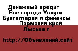 Денежный кредит ! - Все города Услуги » Бухгалтерия и финансы   . Пермский край,Лысьва г.